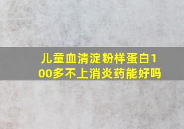 儿童血清淀粉样蛋白100多不上消炎药能好吗