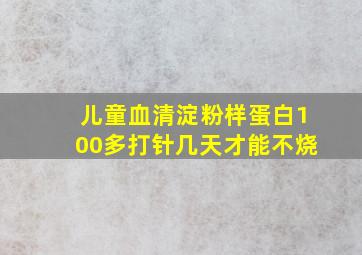 儿童血清淀粉样蛋白100多打针几天才能不烧