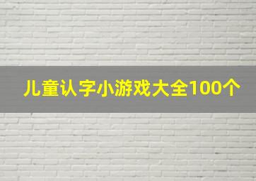 儿童认字小游戏大全100个