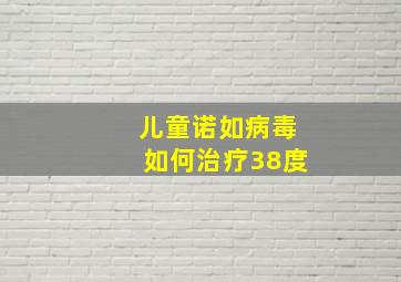 儿童诺如病毒如何治疗38度