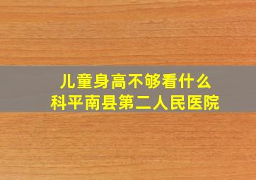 儿童身高不够看什么科平南县第二人民医院