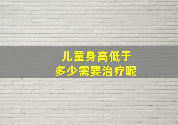 儿童身高低于多少需要治疗呢