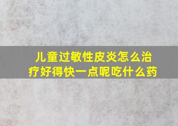 儿童过敏性皮炎怎么治疗好得快一点呢吃什么药