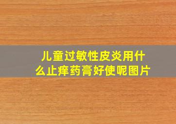 儿童过敏性皮炎用什么止痒药膏好使呢图片