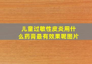 儿童过敏性皮炎用什么药膏最有效果呢图片