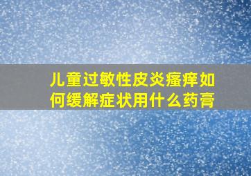 儿童过敏性皮炎瘙痒如何缓解症状用什么药膏