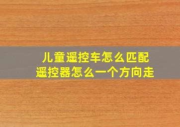 儿童遥控车怎么匹配遥控器怎么一个方向走