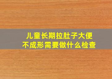 儿童长期拉肚子大便不成形需要做什么检查