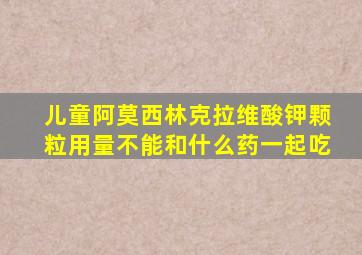 儿童阿莫西林克拉维酸钾颗粒用量不能和什么药一起吃