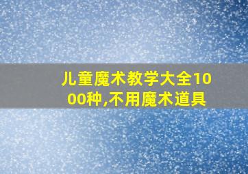 儿童魔术教学大全1000种,不用魔术道具