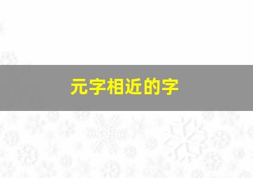 元字相近的字