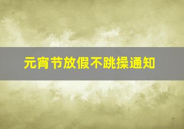 元宵节放假不跳操通知