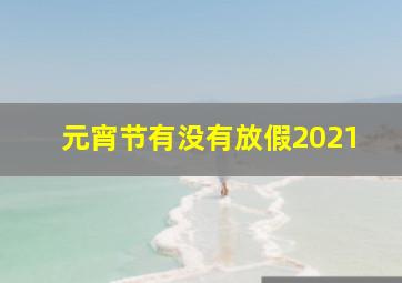 元宵节有没有放假2021