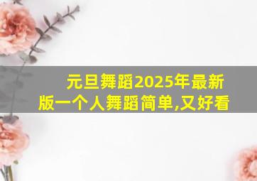 元旦舞蹈2025年最新版一个人舞蹈简单,又好看