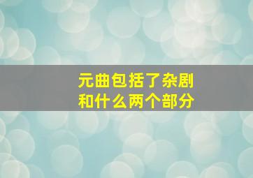 元曲包括了杂剧和什么两个部分