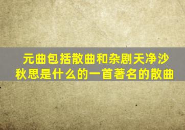 元曲包括散曲和杂剧天净沙秋思是什么的一首著名的散曲