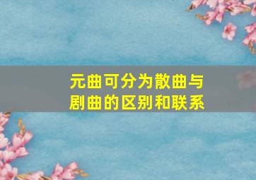 元曲可分为散曲与剧曲的区别和联系