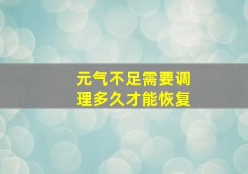 元气不足需要调理多久才能恢复