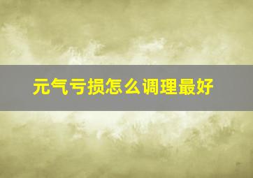 元气亏损怎么调理最好