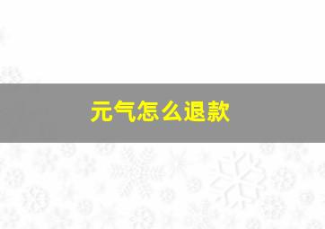 元气怎么退款