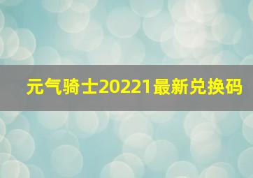 元气骑士20221最新兑换码