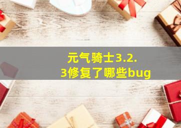 元气骑士3.2.3修复了哪些bug