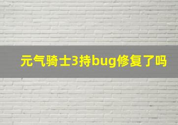 元气骑士3持bug修复了吗