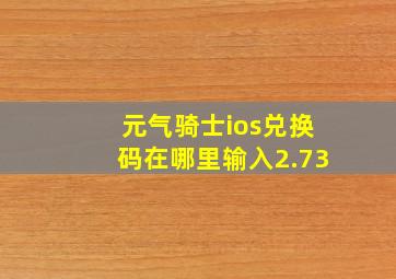 元气骑士ios兑换码在哪里输入2.73