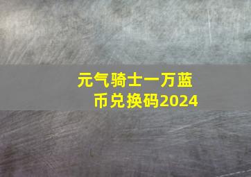 元气骑士一万蓝币兑换码2024