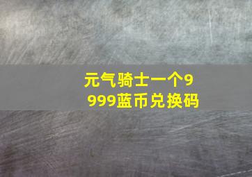 元气骑士一个9999蓝币兑换码