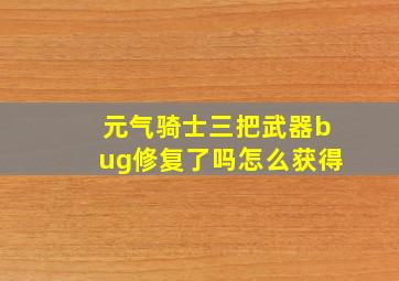 元气骑士三把武器bug修复了吗怎么获得