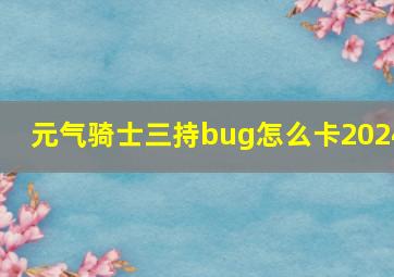 元气骑士三持bug怎么卡2024