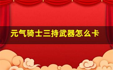 元气骑士三持武器怎么卡