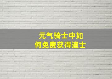 元气骑士中如何免费获得道士