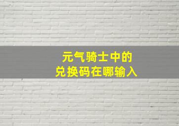 元气骑士中的兑换码在哪输入