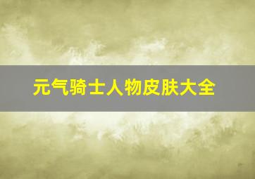 元气骑士人物皮肤大全