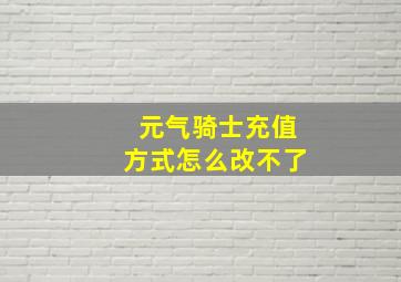 元气骑士充值方式怎么改不了