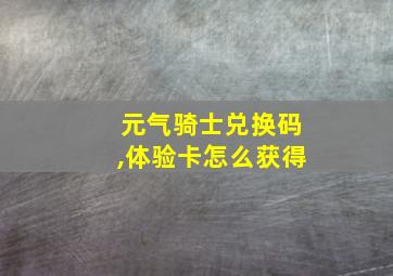 元气骑士兑换码,体验卡怎么获得