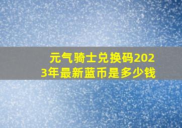 元气骑士兑换码2023年最新蓝币是多少钱