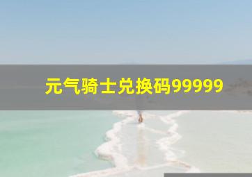 元气骑士兑换码99999