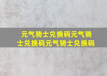 元气骑士兑换码元气骑士兑换码元气骑士兑换码