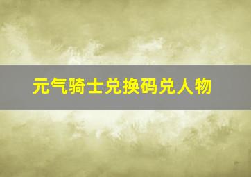 元气骑士兑换码兑人物