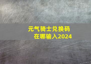 元气骑士兑换码在哪输入2024