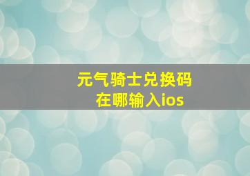 元气骑士兑换码在哪输入ios