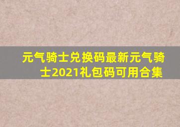 元气骑士兑换码最新元气骑士2021礼包码可用合集