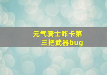 元气骑士咋卡第三把武器bug