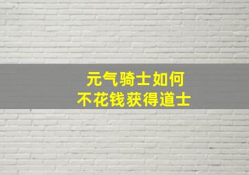 元气骑士如何不花钱获得道士