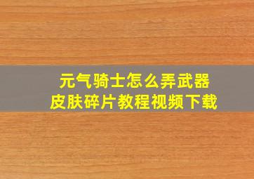 元气骑士怎么弄武器皮肤碎片教程视频下载