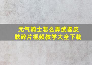 元气骑士怎么弄武器皮肤碎片视频教学大全下载