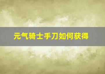 元气骑士手刀如何获得